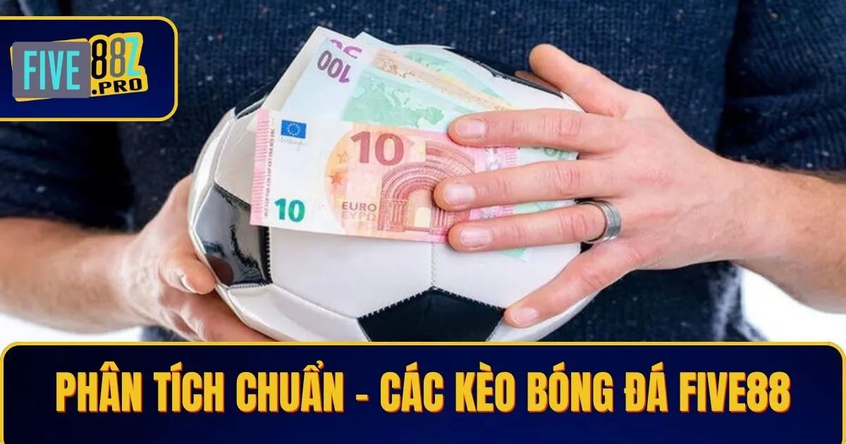 Phân Tích Chuẩn - Các Kèo Bóng Đá Five88