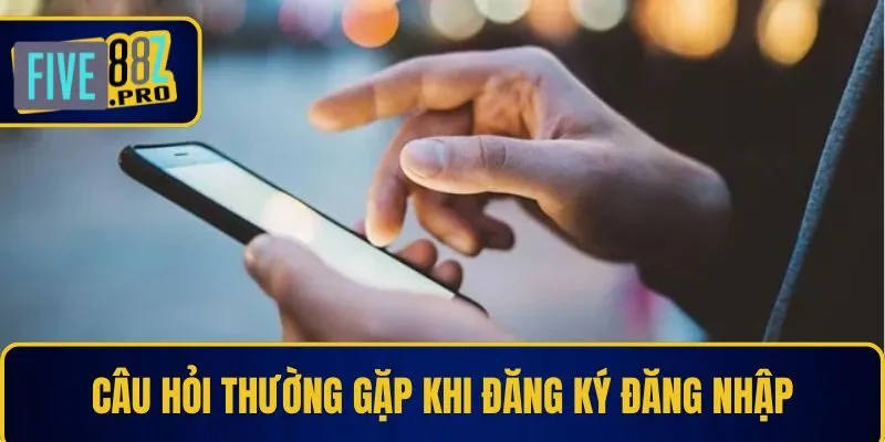 Câu hỏi thường gặp khi đăng ký đăng nhập