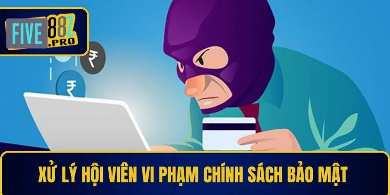 Xử lý hội viên vi phạm chính sách bảo mật 